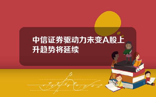 中信证券驱动力未变A股上升趋势将延续