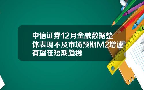 中信证券12月金融数据整体表现不及市场预期M2增速有望在短期趋稳