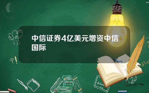 中信证券4亿美元增资中信国际