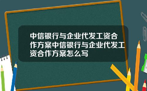 中信银行与企业代发工资合作方案中信银行与企业代发工资合作方案怎么写