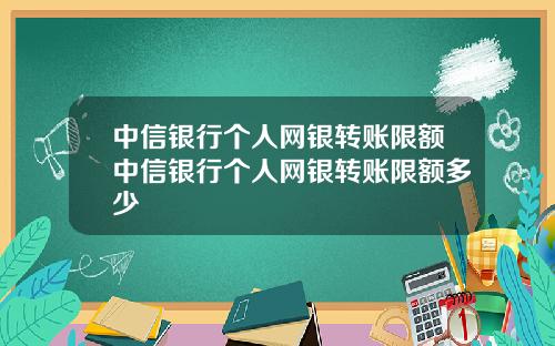 中信银行个人网银转账限额中信银行个人网银转账限额多少