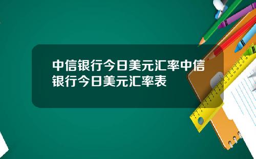 中信银行今日美元汇率中信银行今日美元汇率表