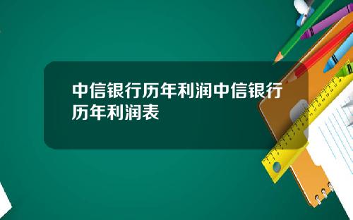 中信银行历年利润中信银行历年利润表