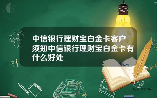 中信银行理财宝白金卡客户须知中信银行理财宝白金卡有什么好处