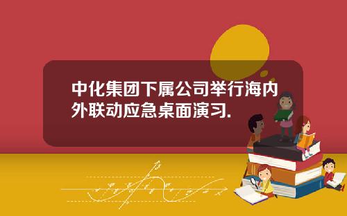 中化集团下属公司举行海内外联动应急桌面演习.