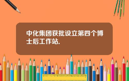 中化集团获批设立第四个博士后工作站.