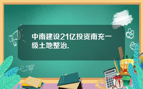 中南建设21亿投资南充一级土地整治.