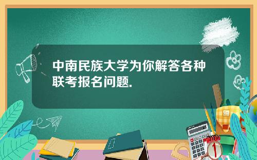 中南民族大学为你解答各种联考报名问题.