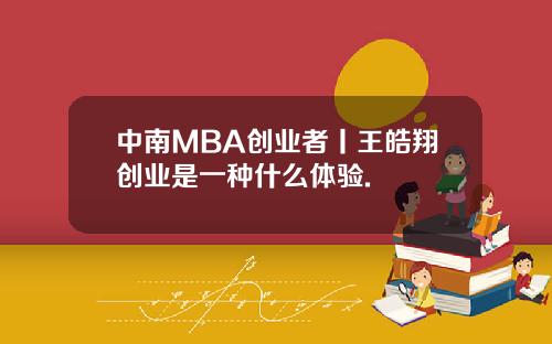 中南MBA创业者丨王皓翔创业是一种什么体验.