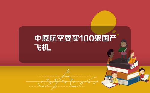 中原航空要买100架国产飞机.