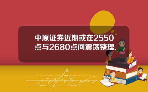 中原证券近期或在2550点与2680点间震荡整理.