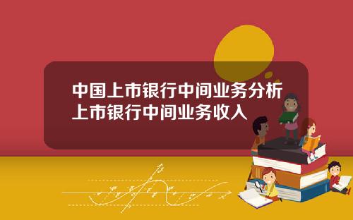 中国上市银行中间业务分析上市银行中间业务收入