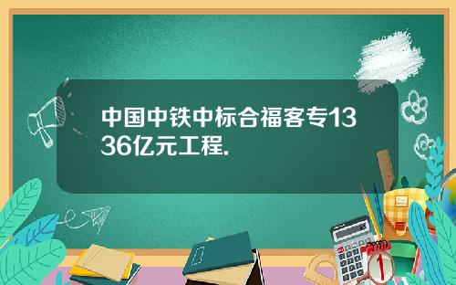 中国中铁中标合福客专1336亿元工程.