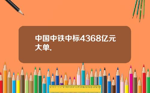 中国中铁中标4368亿元大单.