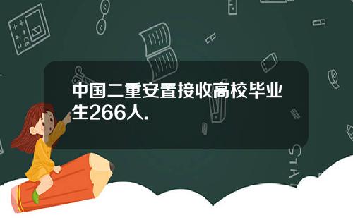 中国二重安置接收高校毕业生266人.