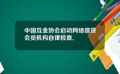 中国互金协会启动网络借贷会员机构自律检查.