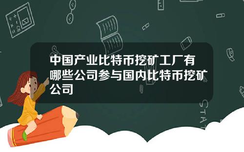 中国产业比特币挖矿工厂有哪些公司参与国内比特币挖矿公司