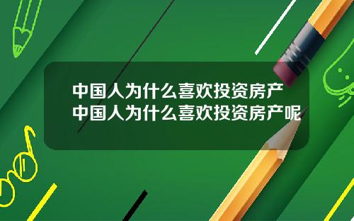 中国人为什么喜欢投资房产中国人为什么喜欢投资房产呢