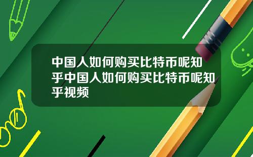 中国人如何购买比特币呢知乎中国人如何购买比特币呢知乎视频