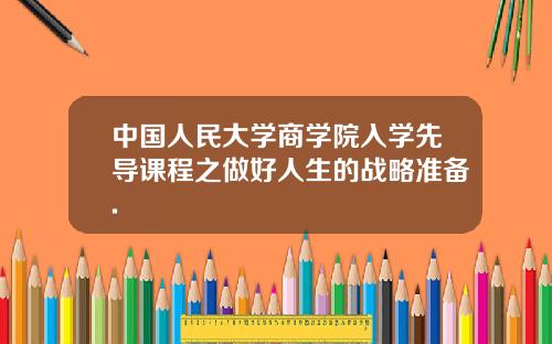 中国人民大学商学院入学先导课程之做好人生的战略准备.