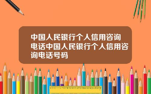 中国人民银行个人信用咨询电话中国人民银行个人信用咨询电话号码