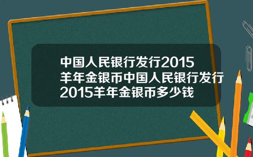 中国人民银行发行2015羊年金银币中国人民银行发行2015羊年金银币多少钱