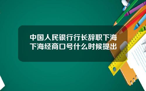 中国人民银行行长辞职下海下海经商口号什么时候提出