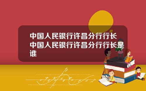 中国人民银行许昌分行行长中国人民银行许昌分行行长是谁