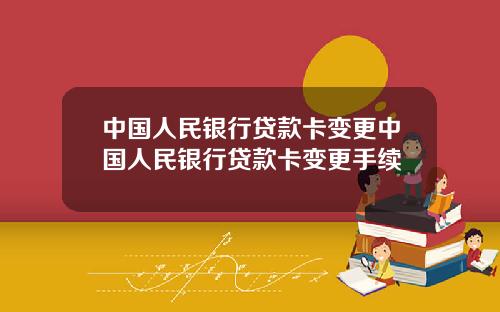 中国人民银行贷款卡变更中国人民银行贷款卡变更手续