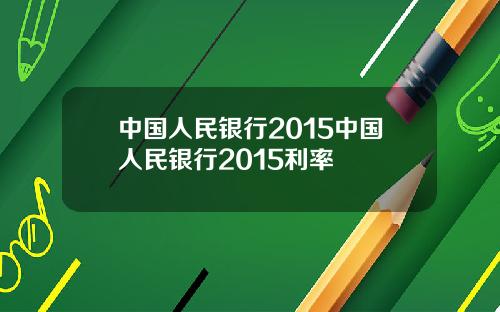 中国人民银行2015中国人民银行2015利率