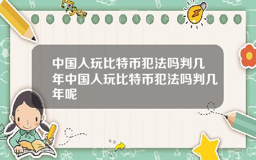 中国人玩比特币犯法吗判几年中国人玩比特币犯法吗判几年呢