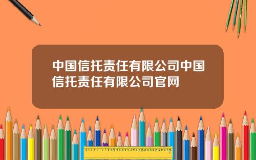 中国信托责任有限公司中国信托责任有限公司官网