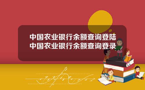 中国农业银行余额查询登陆中国农业银行余额查询登录