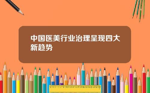 中国医美行业治理呈现四大新趋势