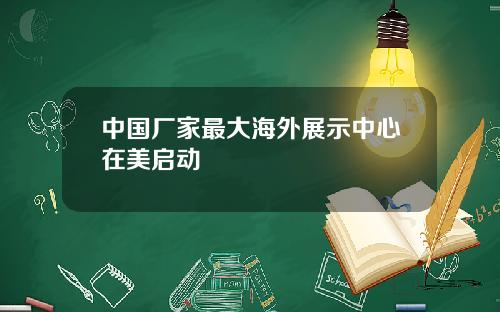 中国厂家最大海外展示中心在美启动