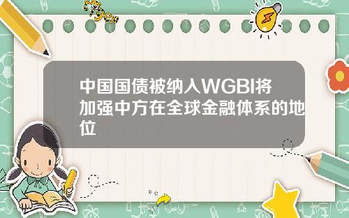 中国国债被纳入WGBI将加强中方在全球金融体系的地位