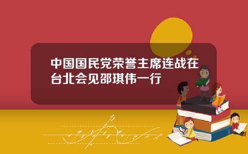 中国国民党荣誉主席连战在台北会见邵琪伟一行