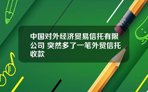 中国对外经济贸易信托有限公司 突然多了一笔外贸信托收款