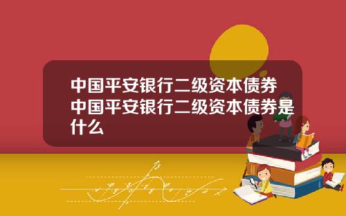 中国平安银行二级资本债券中国平安银行二级资本债券是什么