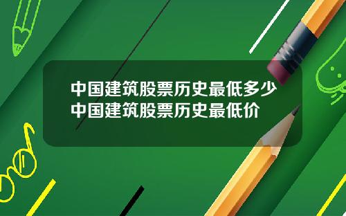 中国建筑股票历史最低多少中国建筑股票历史最低价