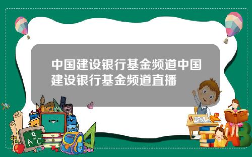 中国建设银行基金频道中国建设银行基金频道直播