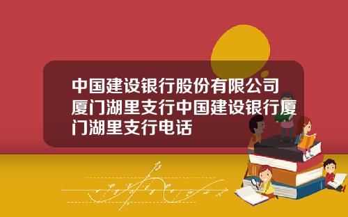 中国建设银行股份有限公司厦门湖里支行中国建设银行厦门湖里支行电话