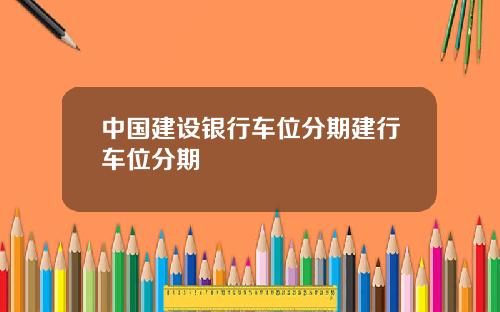 中国建设银行车位分期建行车位分期