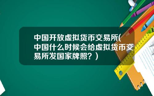 中国开放虚拟货币交易所(中国什么时候会给虚拟货币交易所发国家牌照？)