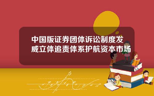 中国版证券团体诉讼制度发威立体追责体系护航资本市场