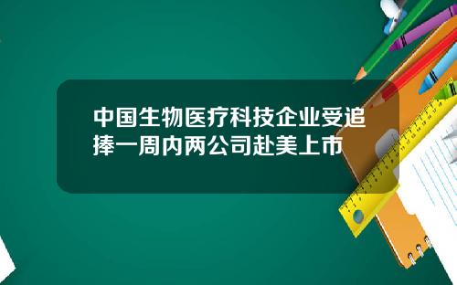 中国生物医疗科技企业受追捧一周内两公司赴美上市