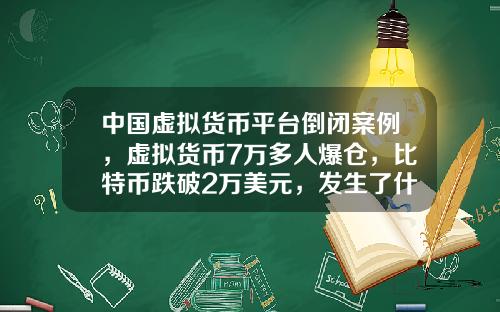 中国虚拟货币平台倒闭案例，虚拟货币7万多人爆仓，比特币跌破2万美元，发生了什么？