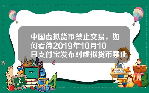 中国虚拟货币禁止交易，如何看待2019年10月10日支付宝发布对虚拟货币禁止交易的声明？