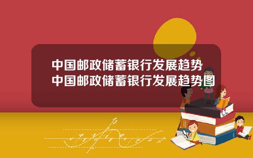 中国邮政储蓄银行发展趋势中国邮政储蓄银行发展趋势图