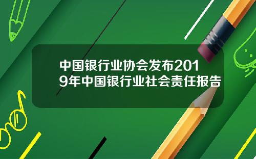 中国银行业协会发布2019年中国银行业社会责任报告